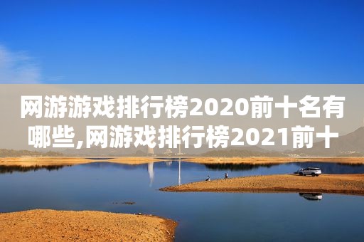 网游游戏排行榜2020前十名有哪些,网游戏排行榜2021前十名