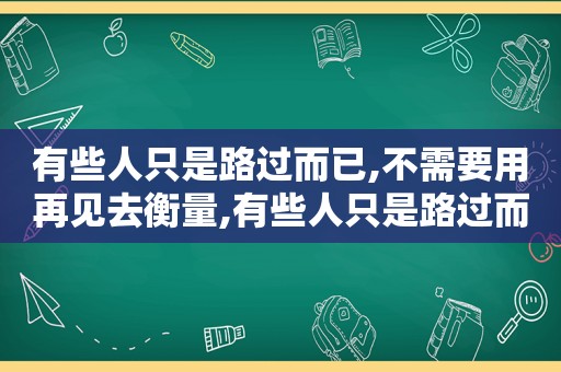 有些人只是路过而已,不需要用再见去衡量,有些人只是路过而已是什么歌