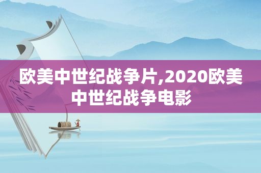 欧美中世纪战争片,2020欧美中世纪战争电影