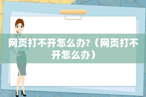 网页打不开怎么办?（网页打不开怎么办）