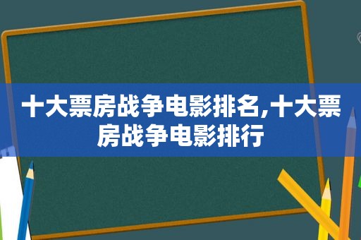 十大票房战争电影排名,十大票房战争电影排行