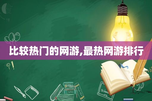 比较热门的网游,最热网游排行