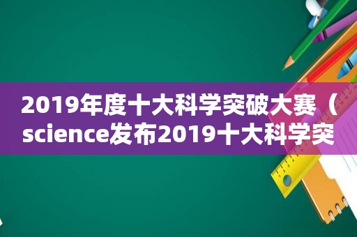 2019年度十大科学突破大赛（science发布2019十大科学突破）