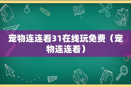 宠物连连看31在线玩免费（宠物连连看）