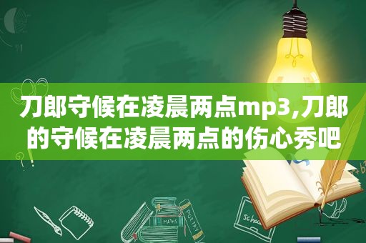 刀郎守候在凌晨两点mp3,刀郎的守候在凌晨两点的伤心秀吧歌曲搜索