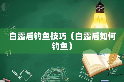 白露后钓鱼技巧（白露后如何钓鱼）