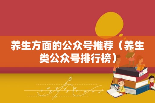 养生方面的公众号推荐（养生类公众号排行榜）