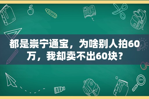 都是崇宁通宝，为啥别人拍60万，我却卖不出60块？