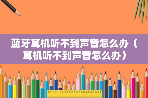 蓝牙耳机听不到声音怎么办（耳机听不到声音怎么办）