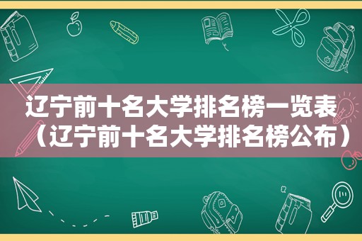 辽宁前十名大学排名榜一览表（辽宁前十名大学排名榜公布）