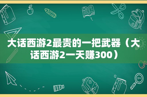 大话西游2最贵的一把武器（大话西游2一天赚300）