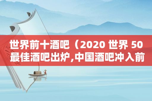 世界前十酒吧（2020 世界 50 最佳酒吧出炉,中国酒吧冲入前十）