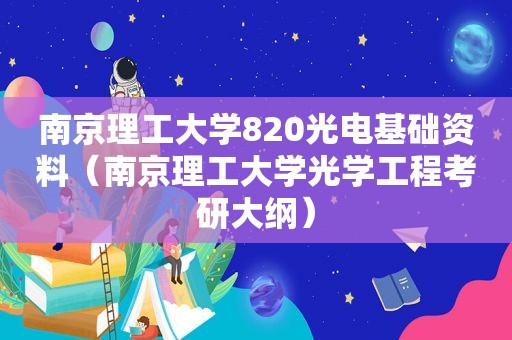 南京理工大学820光电基础资料（南京理工大学光学工程考研大纲）