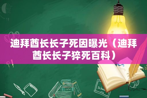 迪拜酋长长子死因曝光（迪拜酋长长子猝死百科）