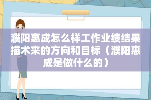 濮阳惠成怎么样工作业绩结果描术来的方向和目标（濮阳惠成是做什么的）