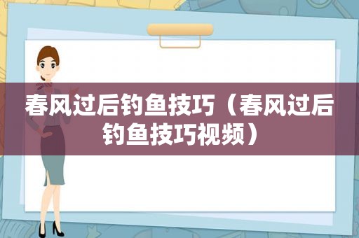 春风过后钓鱼技巧（春风过后钓鱼技巧视频）