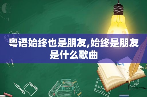 粤语始终也是朋友,始终是朋友是什么歌曲