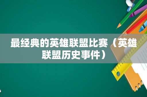 最经典的英雄联盟比赛（英雄联盟历史事件）