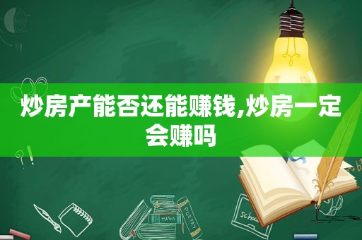 炒房产能否还能赚钱,炒房一定会赚吗