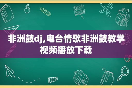 非洲鼓dj,电台情歌非洲鼓教学视频播放下载