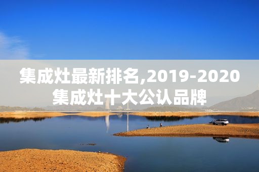 集成灶最新排名,2019-2020集成灶十大公认品牌