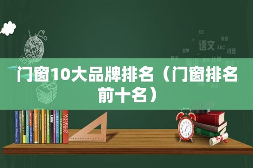 门窗10大品牌排名（门窗排名前十名）