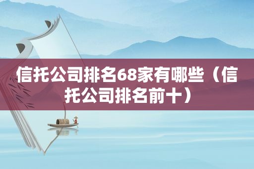 信托公司排名68家有哪些（信托公司排名前十）