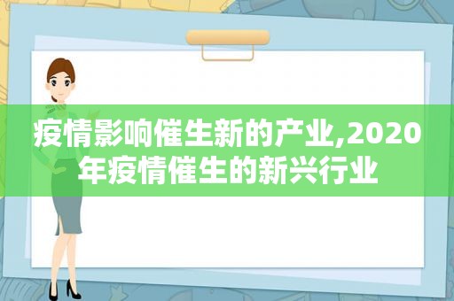 疫情影响催生新的产业,2020年疫情催生的新兴行业