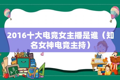 2016十大电竞女主播是谁（知名女神电竞主持）