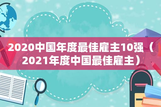 2020中国年度最佳雇主10强（2021年度中国最佳雇主）