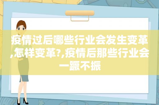 疫情过后哪些行业会发生变革,怎样变革?,疫情后那些行业会一蹶不振