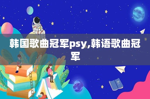 韩国歌曲冠军psy,韩语歌曲冠军