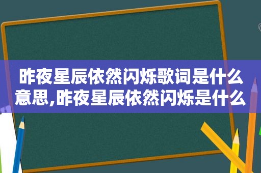 昨夜星辰依然闪烁歌词是什么意思,昨夜星辰依然闪烁是什么歌名?