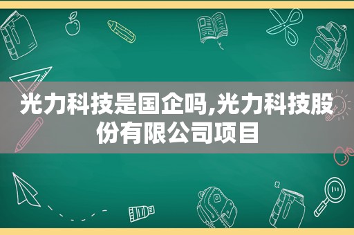 光力科技是国企吗,光力科技股份有限公司项目