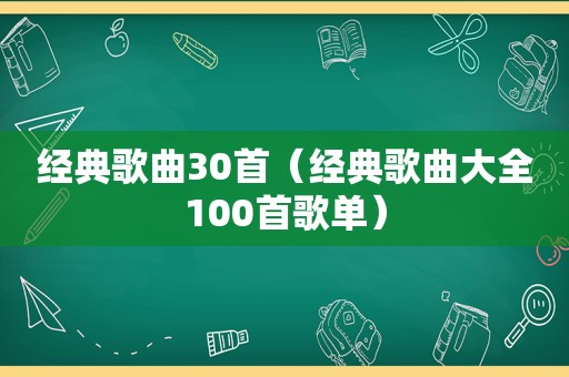 经典歌曲30首（经典歌曲大全100首歌单）