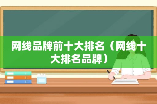 网线品牌前十大排名（网线十大排名品牌）