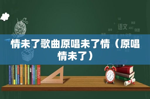 情未了歌曲原唱未了情（原唱情未了）