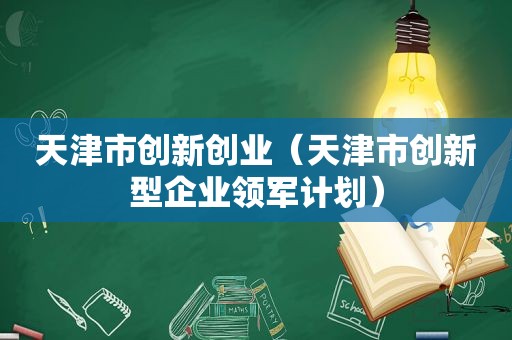 天津市创新创业（天津市创新型企业领军计划）