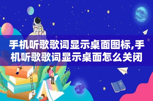 手机听歌歌词显示桌面图标,手机听歌歌词显示桌面怎么关闭