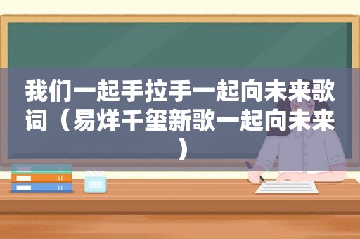 我们一起手拉手一起向未来歌词（易烊千玺新歌一起向未来）