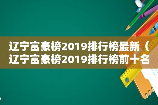 辽宁富豪榜2019排行榜最新（辽宁富豪榜2019排行榜前十名）