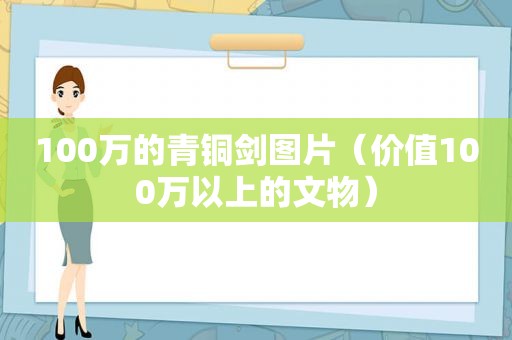 100万的青铜剑图片（价值100万以上的文物）