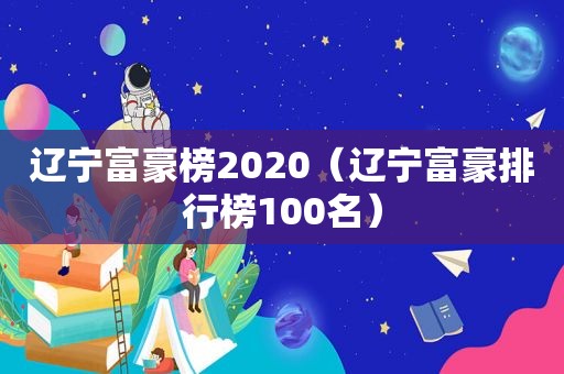 辽宁富豪榜2020（辽宁富豪排行榜100名）