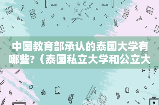 中国教育部承认的泰国大学有哪些?（泰国私立大学和公立大学区别）