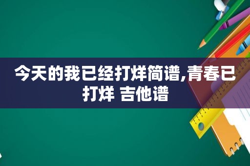 今天的我已经打烊简谱,青春已打烊 吉他谱