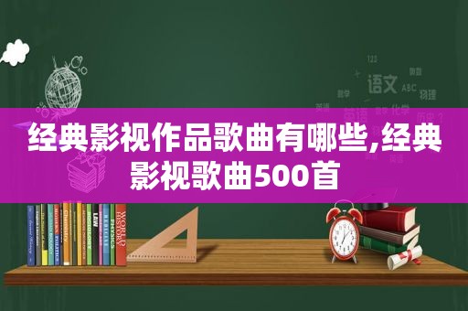 经典影视作品歌曲有哪些,经典影视歌曲500首