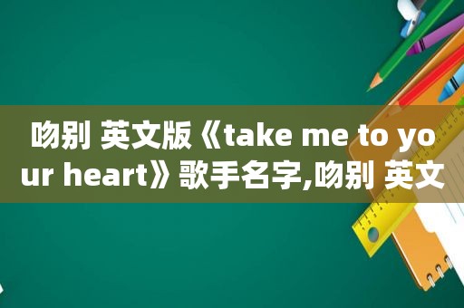 吻别 英文版《take me to your heart》歌手名字,吻别 英文版《take me to your heart》带歌词