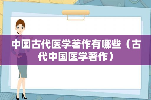 中国古代医学著作有哪些（古代中国医学著作）