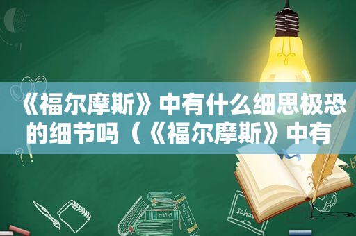 《福尔摩斯》中有什么细思极恐的细节吗（《福尔摩斯》中有什么细思极恐的细节描写）