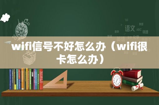 wifi信号不好怎么办（wifi很卡怎么办）